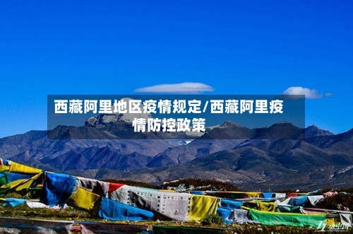 西藏阿里地区疫情规定/西藏阿里疫情防控政策-第2张图片