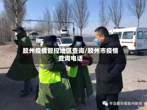 胶州疫情管控地区查询/胶州市疫情查询电话-第2张图片