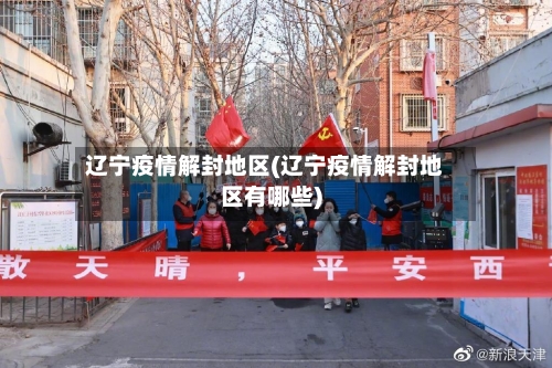 辽宁疫情解封地区(辽宁疫情解封地区有哪些)