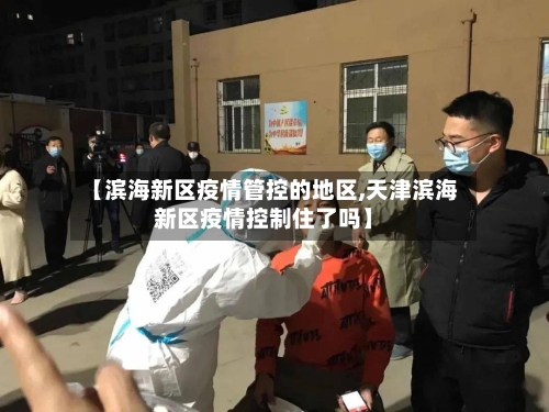 【滨海新区疫情管控的地区,天津滨海新区疫情控制住了吗】