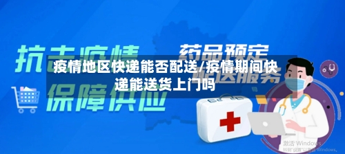 疫情地区快递能否配送/疫情期间快递能送货上门吗-第2张图片