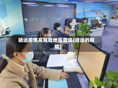 靖远疫情高风险地区查询(靖远的疫情)-第3张图片