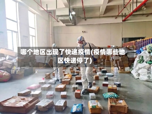 哪个地区出现了快递疫情(疫情哪些地区快递停了)