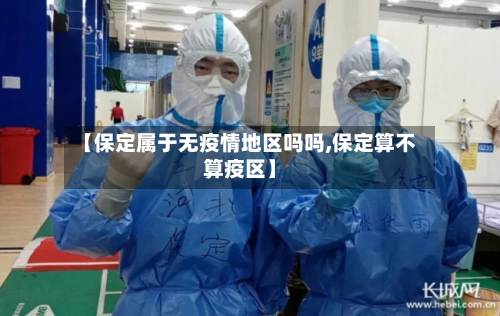 【保定属于无疫情地区吗吗,保定算不算疫区】-第3张图片