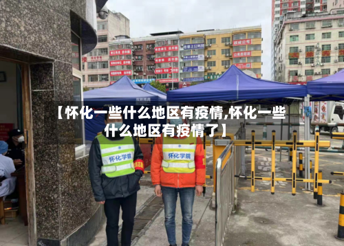 【怀化一些什么地区有疫情,怀化一些什么地区有疫情了】-第2张图片