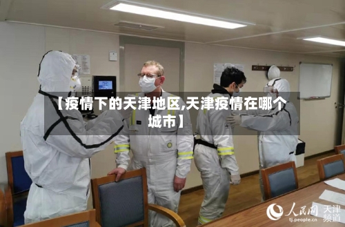【疫情下的天津地区,天津疫情在哪个城市】-第2张图片