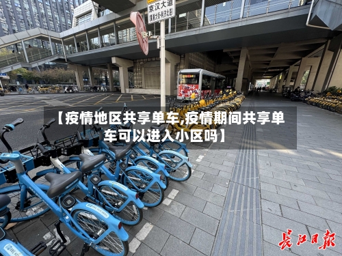 【疫情地区共享单车,疫情期间共享单车可以进入小区吗】