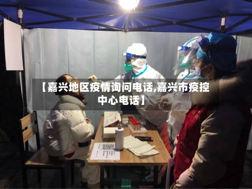 【嘉兴地区疫情询问电话,嘉兴市疫控中心电话】-第2张图片