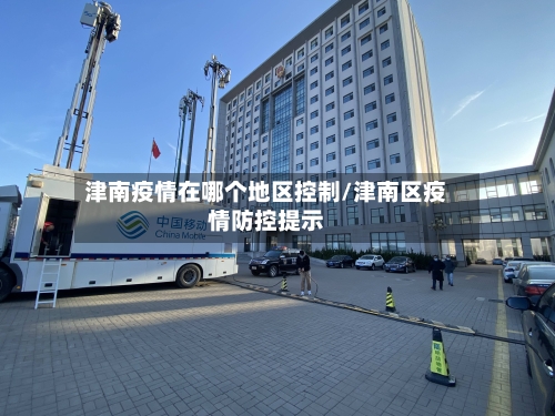 津南疫情在哪个地区控制/津南区疫情防控提示-第3张图片