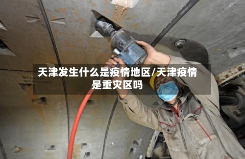 天津发生什么是疫情地区/天津疫情是重灾区吗-第2张图片