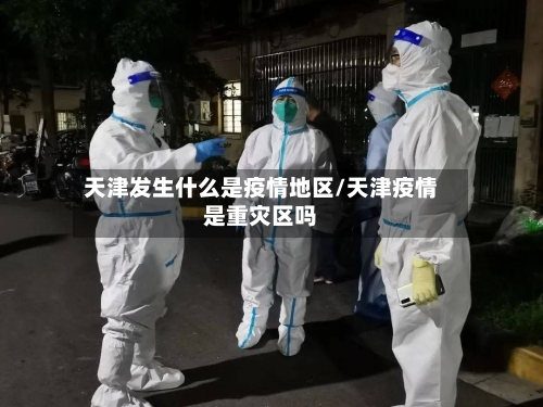 天津发生什么是疫情地区/天津疫情是重灾区吗