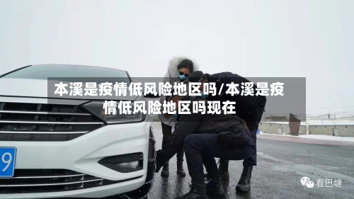 本溪是疫情低风险地区吗/本溪是疫情低风险地区吗现在