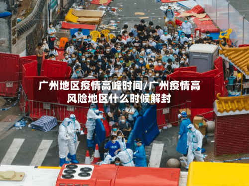 广州地区疫情高峰时间/广州疫情高风险地区什么时候解封