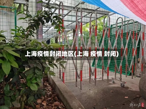 上海疫情封闭地区(上海 疫情 封闭)-第3张图片