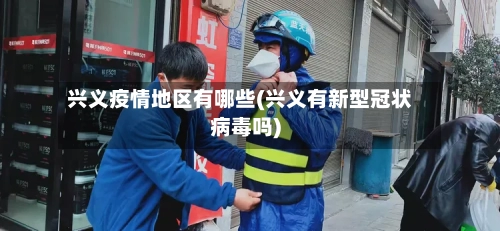 兴义疫情地区有哪些(兴义有新型冠状病毒吗)