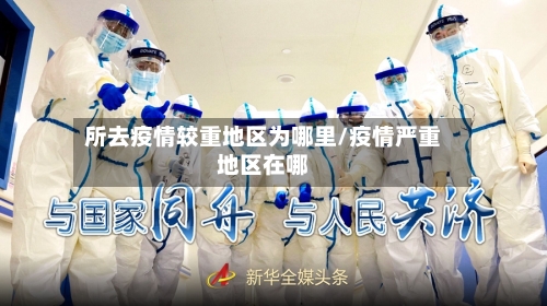 所去疫情较重地区为哪里/疫情严重地区在哪-第2张图片