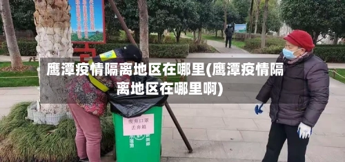鹰潭疫情隔离地区在哪里(鹰潭疫情隔离地区在哪里啊)