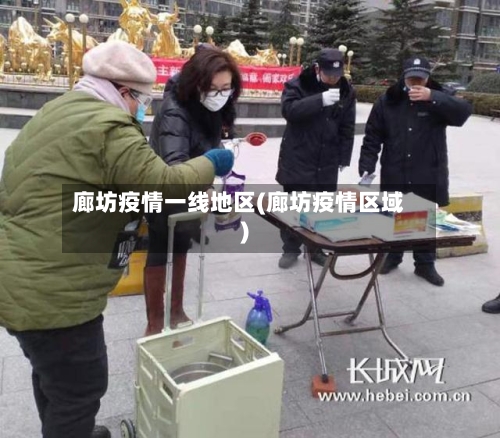 廊坊疫情一线地区(廊坊疫情区域)-第2张图片