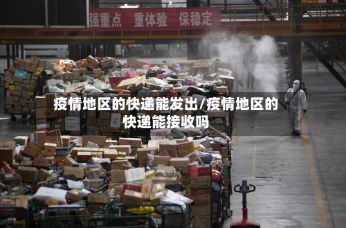 疫情地区的快递能发出/疫情地区的快递能接收吗