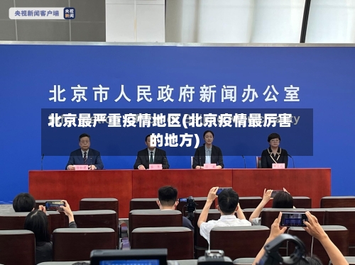 北京最严重疫情地区(北京疫情最厉害的地方)