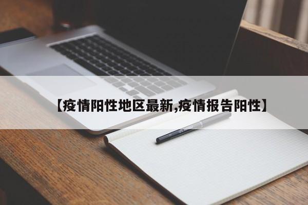 【疫情阳性地区最新,疫情报告阳性】
