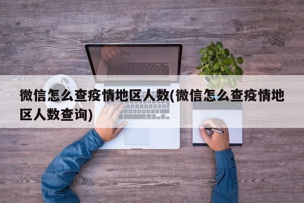 微信怎么查疫情地区人数(微信怎么查疫情地区人数查询)