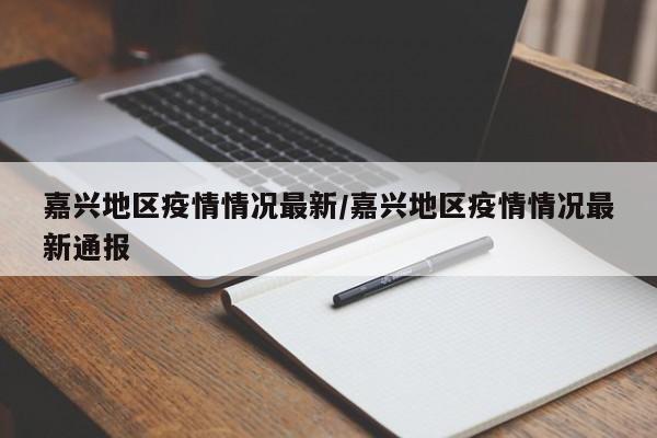 嘉兴地区疫情情况最新/嘉兴地区疫情情况最新通报