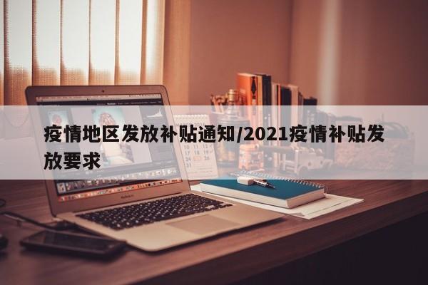 疫情地区发放补贴通知/2021疫情补贴发放要求