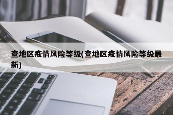 查地区疫情风险等级(查地区疫情风险等级最新)