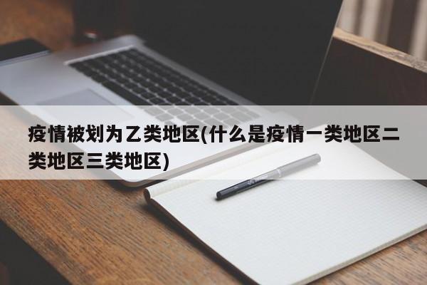 疫情被划为乙类地区(什么是疫情一类地区二类地区三类地区)