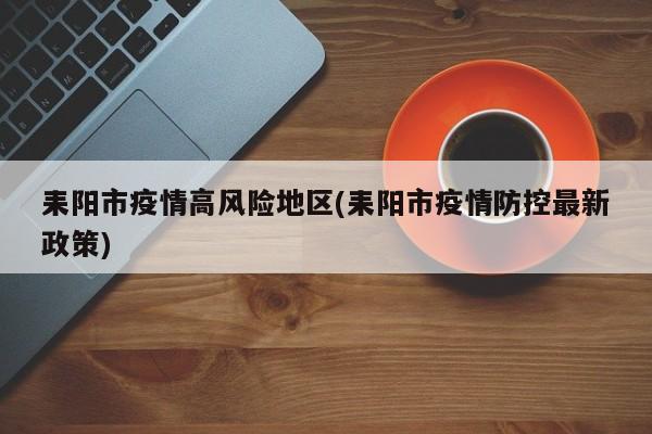 耒阳市疫情高风险地区(耒阳市疫情防控最新政策)