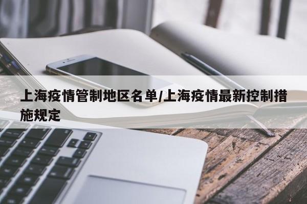 上海疫情管制地区名单/上海疫情最新控制措施规定