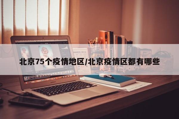 北京75个疫情地区/北京疫情区都有哪些