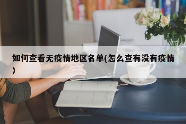 如何查看无疫情地区名单(怎么查有没有疫情)