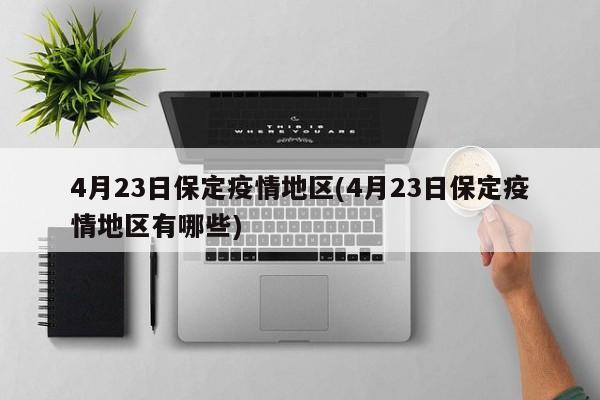 4月23日保定疫情地区(4月23日保定疫情地区有哪些)