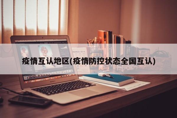 疫情互认地区(疫情防控状态全国互认)