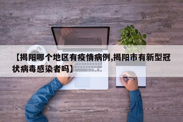 【揭阳哪个地区有疫情病例,揭阳市有新型冠状病毒感染者吗】