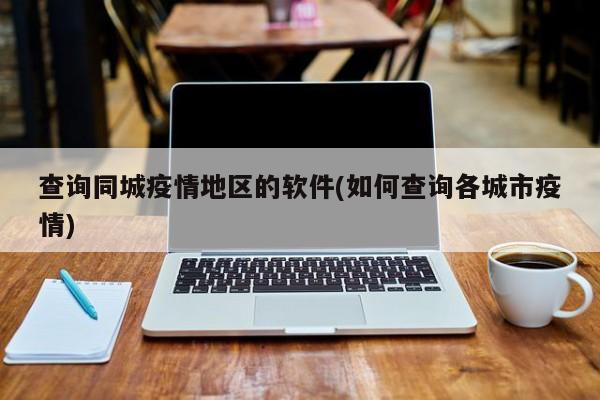 查询同城疫情地区的软件(如何查询各城市疫情)