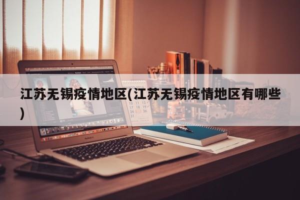 江苏无锡疫情地区(江苏无锡疫情地区有哪些)