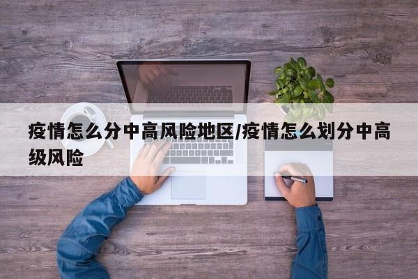 疫情怎么分中高风险地区/疫情怎么划分中高级风险