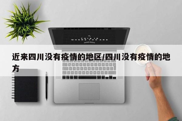 近来四川没有疫情的地区/四川没有疫情的地方