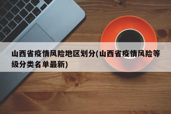 山西省疫情风险地区划分(山西省疫情风险等级分类名单最新)