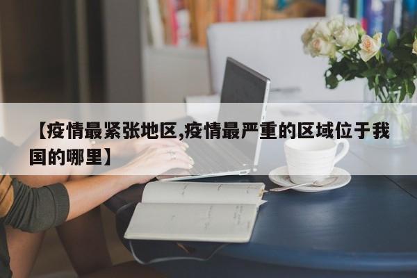 【疫情最紧张地区,疫情最严重的区域位于我国的哪里】