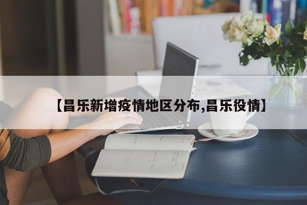 【昌乐新增疫情地区分布,昌乐役情】