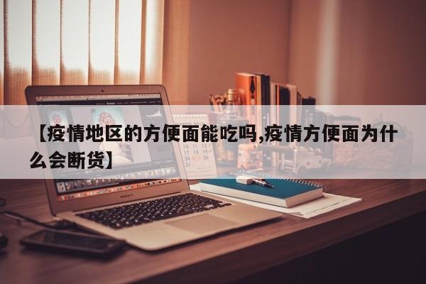 【疫情地区的方便面能吃吗,疫情方便面为什么会断货】