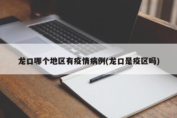 龙口哪个地区有疫情病例(龙口是疫区吗)