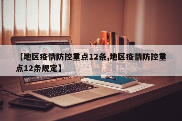 【地区疫情防控重点12条,地区疫情防控重点12条规定】