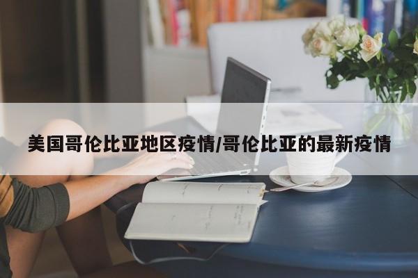 美国哥伦比亚地区疫情/哥伦比亚的最新疫情