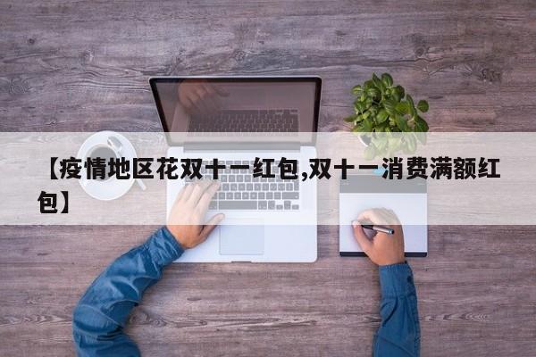 【疫情地区花双十一红包,双十一消费满额红包】