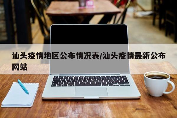 汕头疫情地区公布情况表/汕头疫情最新公布网站